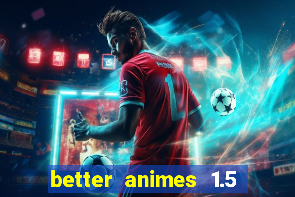 better animes 1.5 apk download